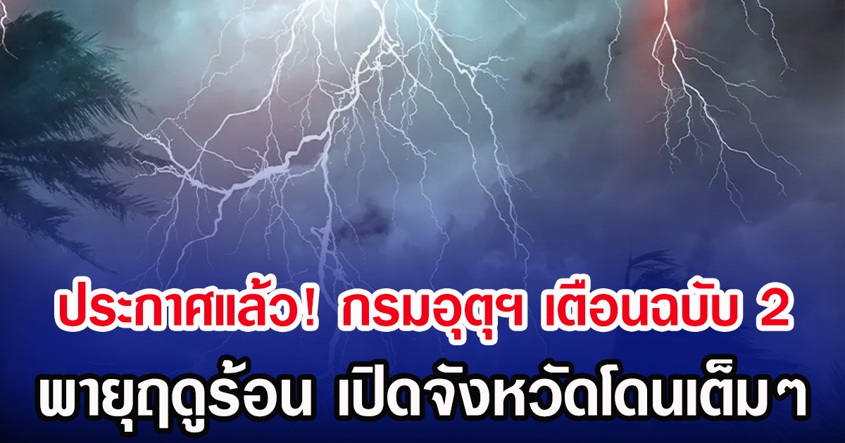 ประกาศแล้ว! กรมอุตุฯ เตือนฉบับ 2 พายุฤดูร้อน เปิดจังหวัดโดนเต็มๆ