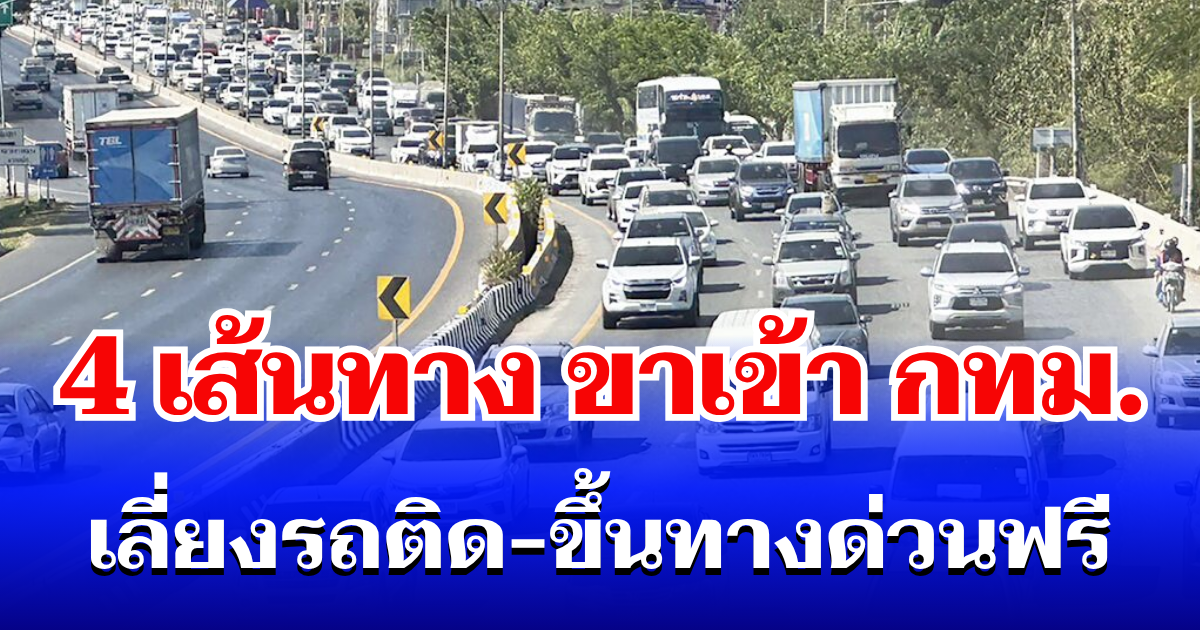รู้ก่อนรอดก่อน! เปิด 4 เส้นทาง เลี่ยงรถติด-ขึ้นทางด่วนฟรี ขากลับเข้า กทม.