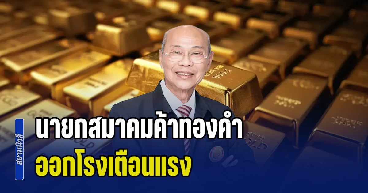 นายกสมาคมค้าทองคำ ออกโรงเตือนแรง หลังราคาทองคำผันผวนสูง