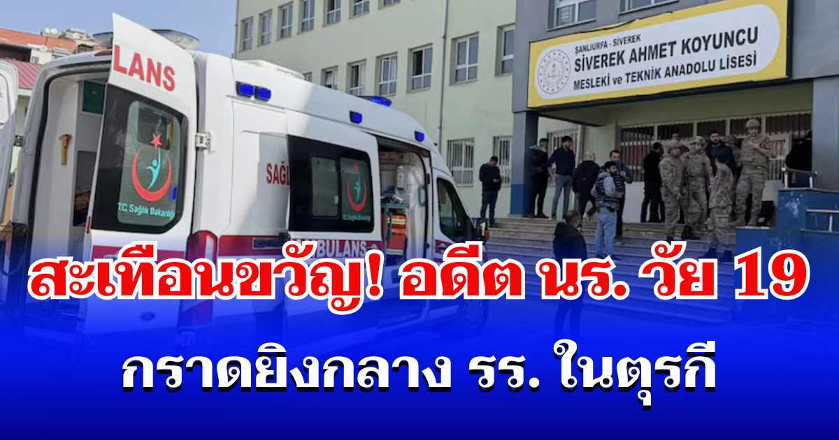 สะเทือนขวัญ! อดีตนักเรียนวัย 19 กราดยิงกลางโรงเรียนในตุรกี บาดเจ็บ 16 ราย ก่อนปลิดชีพตัวเอง (ตปท.)