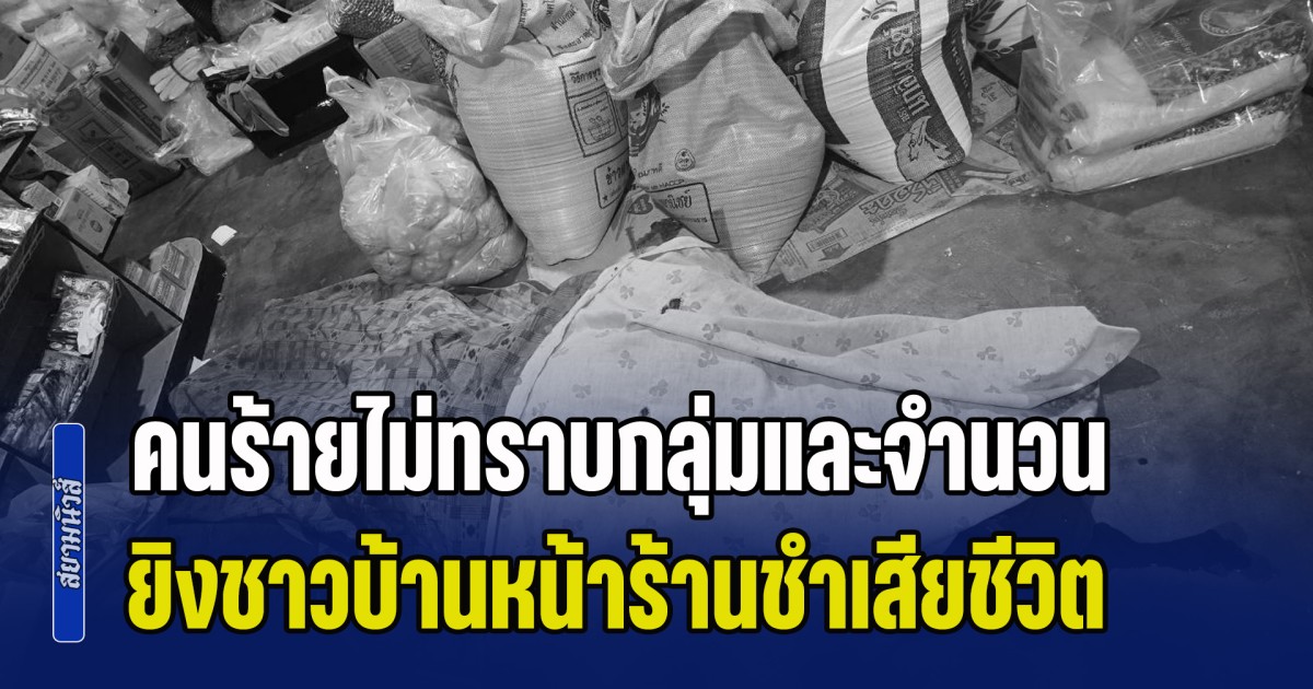 ด่วน! คนร้ายไม่ทราบกลุ่มและจำนวน ยิงชาวบ้านหน้าร้านชำเสียชีวิต