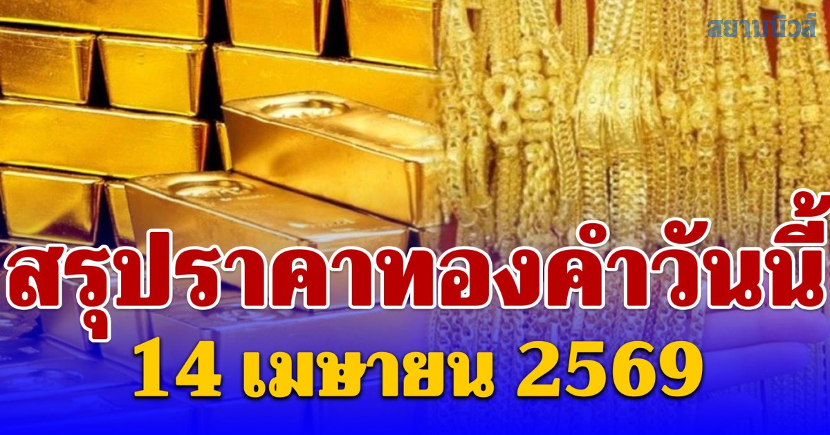 ปิดตลาดแล้ว! สรุปราคาทองคำวันนี้ 14 เมษายน 2569