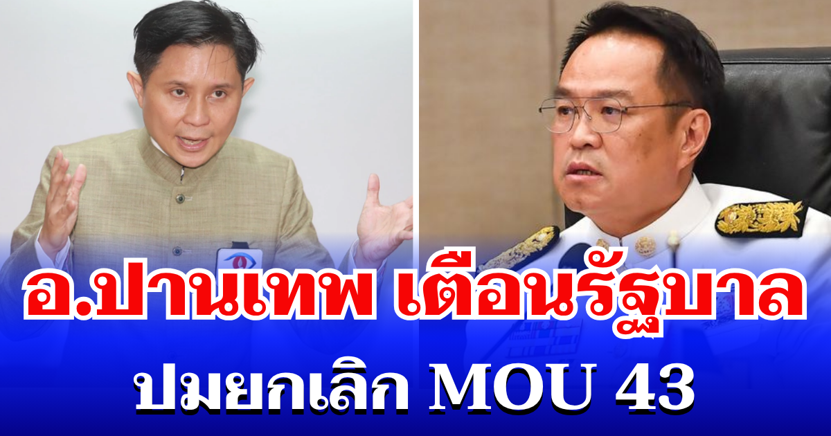 ทนไม่ไหวแล้ว! อ.ปานเทพ ตัดสินใจเตือนรัฐบาลตรงๆ ปมยกเลิก MOU 43