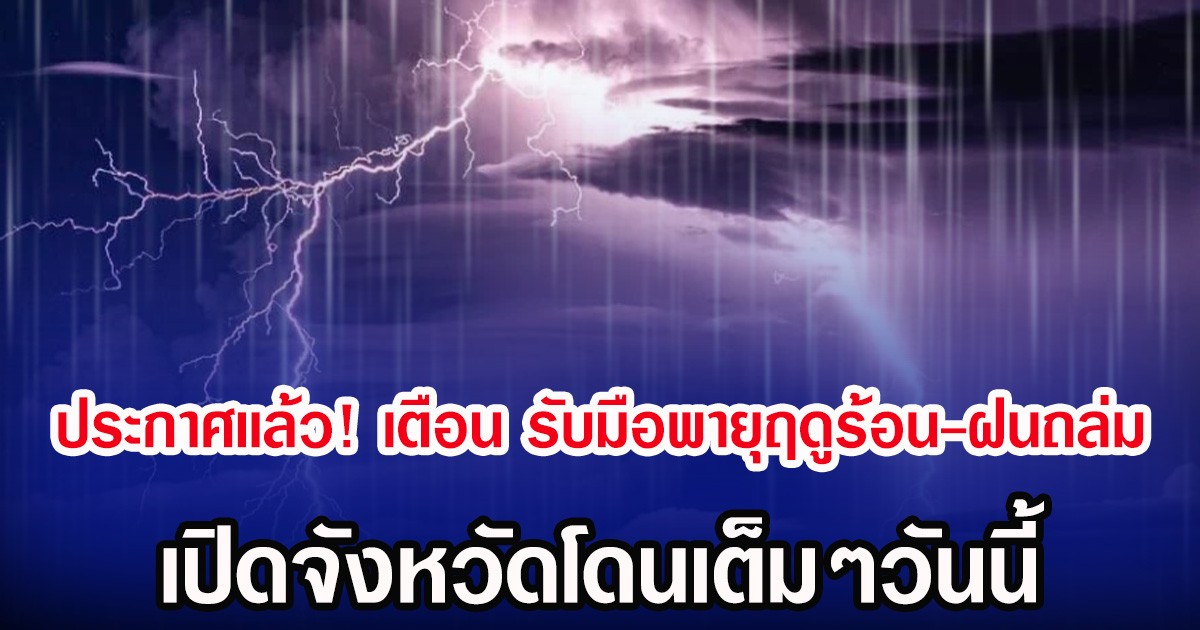 ประกาศเเล้ว! กรมอุตุฯ เตือน เตรียมรับมือพายุฤดูร้อน-ฝนถล่ม เปิดจังหวัดโดนเต็มๆวันนี้