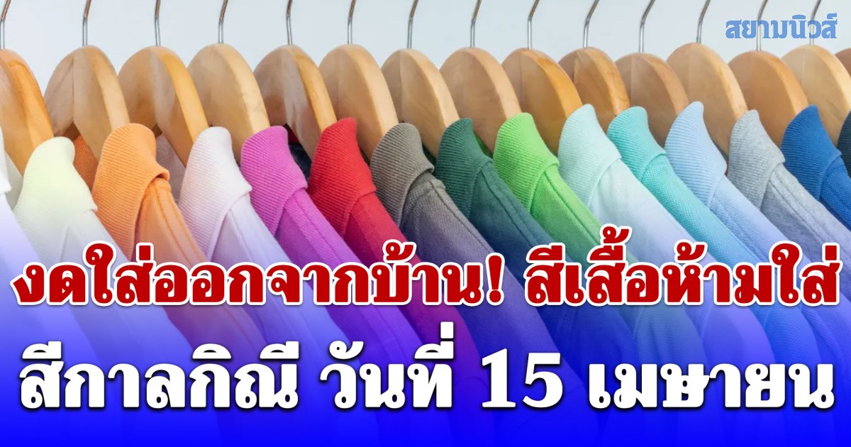 งดใส่ออกจากบ้าน! สีเสื้อห้ามใส่ ไม่มงคล วันเถลิงศก 15 เมษายน (ความเชื่อส่วนบุคคล)