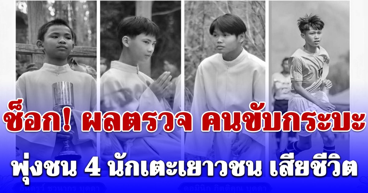 ช็อก! ผลตรวจ คนขับกระบะพุ่งชน 4 นักเตะเยาวชน เสียชีวิต