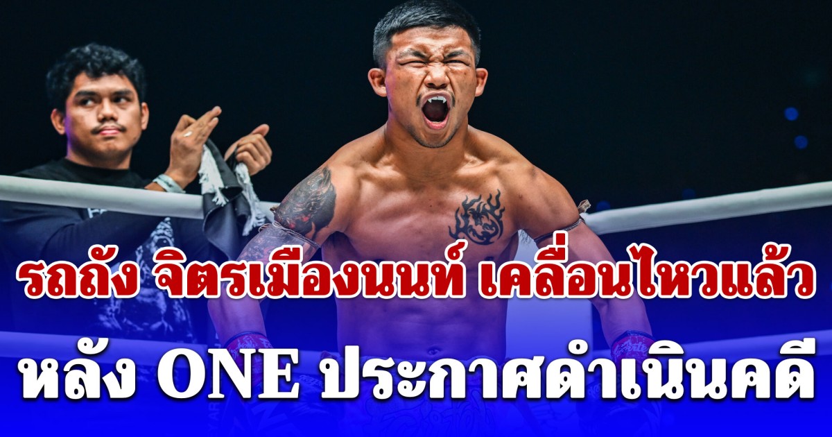 รถถัง จิตรเมืองนนท์ เคลื่อนไหวแล้ว หลัง ONE ประกาศดำเนินคดี สะเทือนวงการมวย!