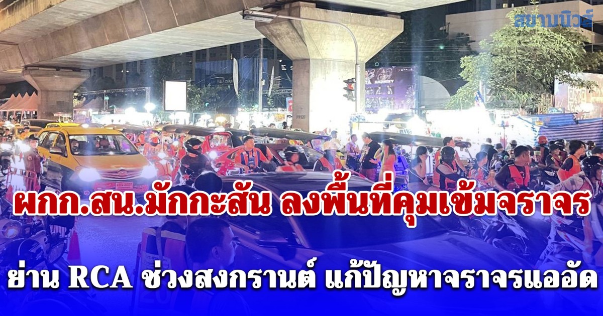 ผกก.สน.มักกะสัน ลงพื้นที่คุมเข้มจราจรย่าน RCA ช่วงสงกรานต์ แก้ปัญหาจราจรแออัด