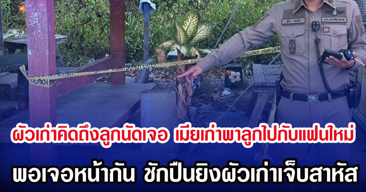 ผัวเก่าคิดถึงลูกนัดเจอ เมียเก่าพาลูกไปกับแฟนใหม่ พอเจอหน้ากัน ชักปืนยิงผัวเก่าเจ็บสาหัส