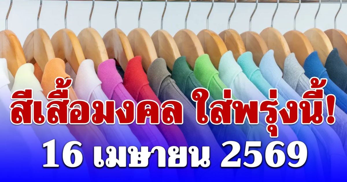 สีเสื้อมงคล ใส่พรุ่งนี้! 16 เมษายน 2569