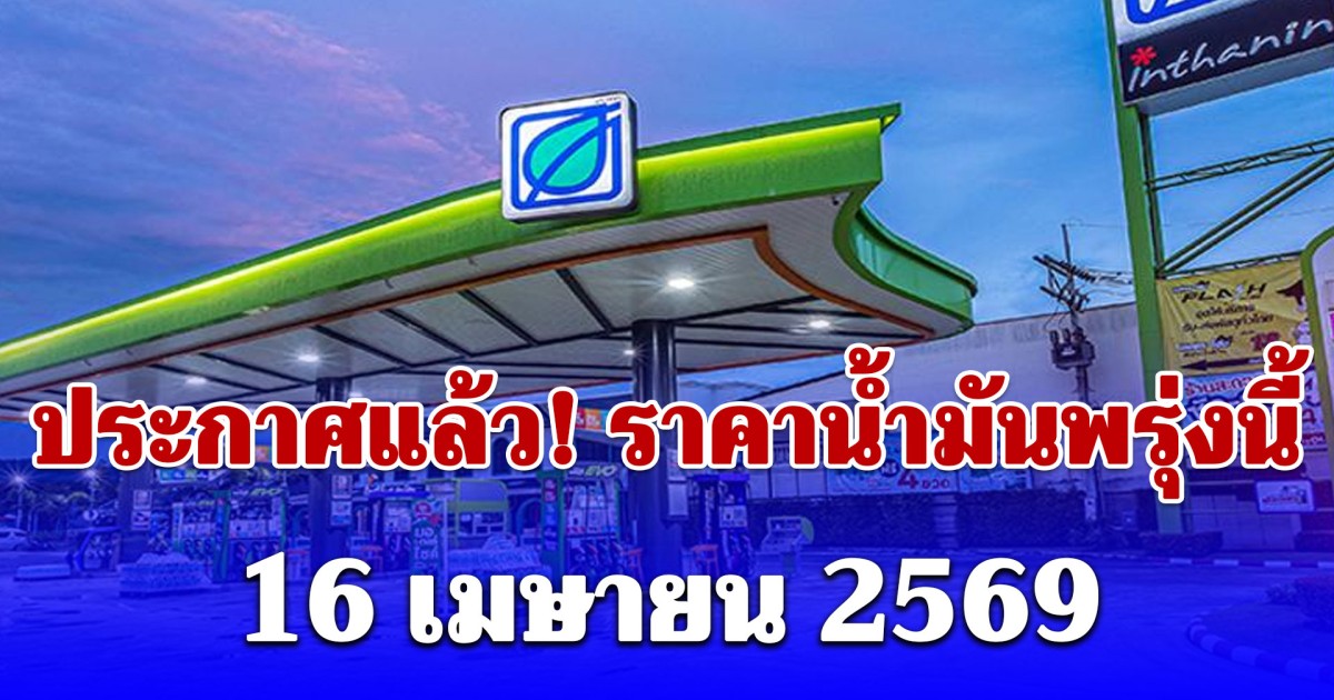 ประกาศแล้ว! ราคาน้ำมันพรุ่งนี้ 16 เมษายน 2569