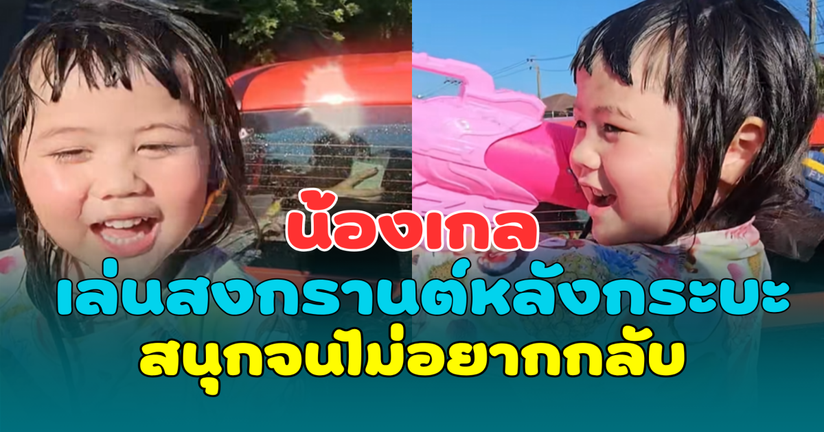 น่ารักเกินต้าน! น้องเกล เล่นสงกรานต์หลังกระบะ สนุกจนไม่อยากกลับ ทำแฟนๆ เอ็นดูหนักมาก
