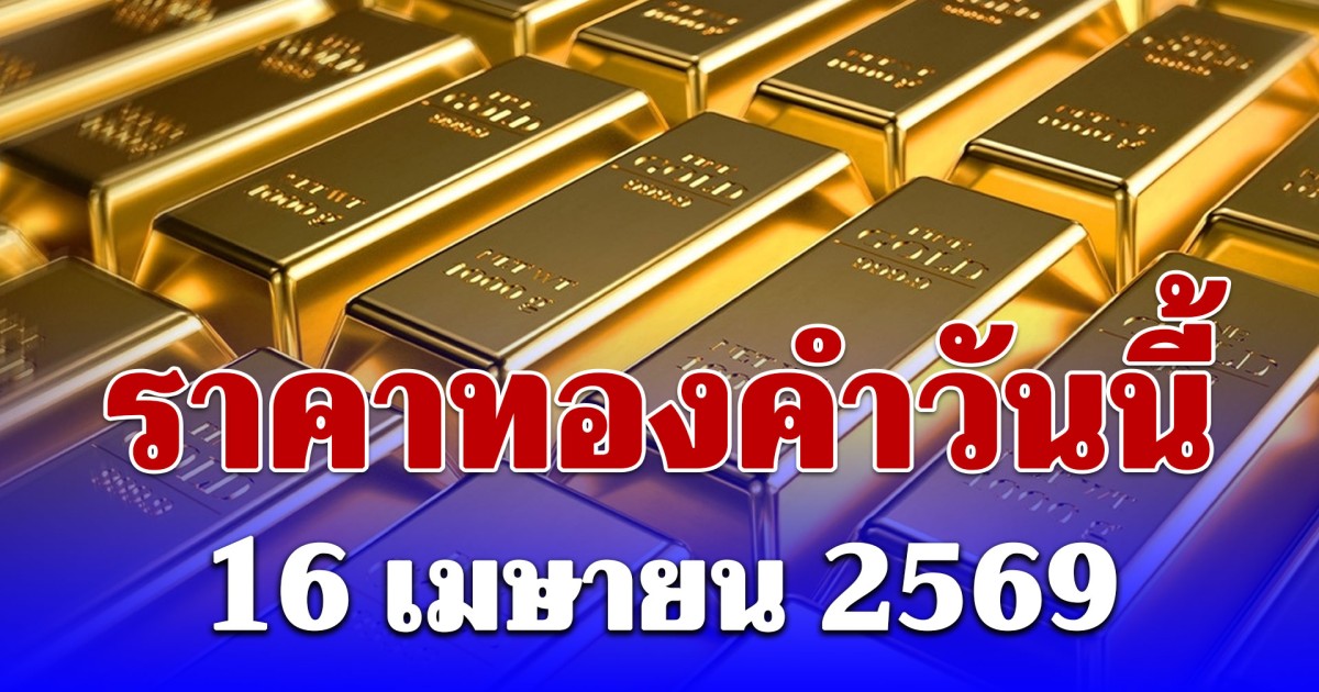 ราคาทองพฤหัสบดีที่ 16 เม.ย. 2569 เปิดตลาด
