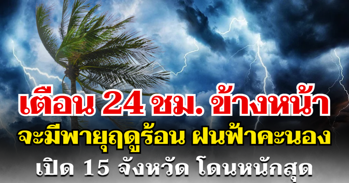 กรมอุตุฯ ประกาศเเล้ว 24 ชม. ข้างหน้า ไทยจะมีพายุฤดูร้อน ฝนฟ้าคะนอง เปิด 15 จังหวัด โดนหนักสุด