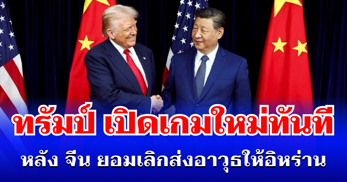 เอาแล้วไง! ทรัมป์ ประกาศเกมใหม่ทันที หลัง จีน ยอมเลิกส่งอาวุธให้อิหร่าน