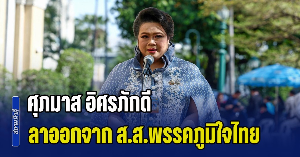 ไปอีกราย! ศุภมาส อิศรภักดี ลาออกจาก ส.ส.พรรคภูมิใจไทย