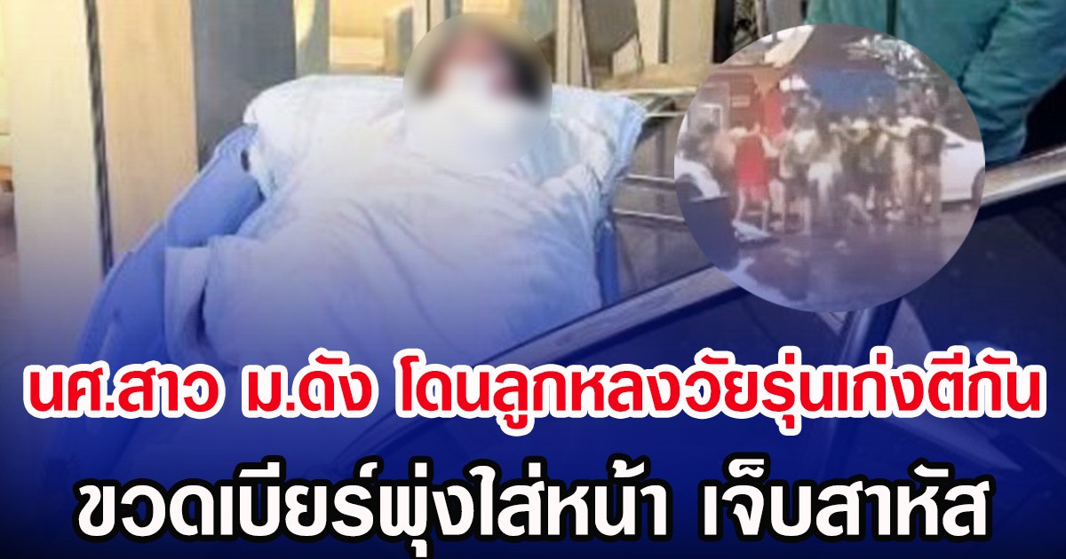 นศ.สาวม.ดัง โดนลูกหลงวัยรุ่นเก่งตีกัน ขวดเบียร์พุ่งใส่หน้า เจ็บสาหัส