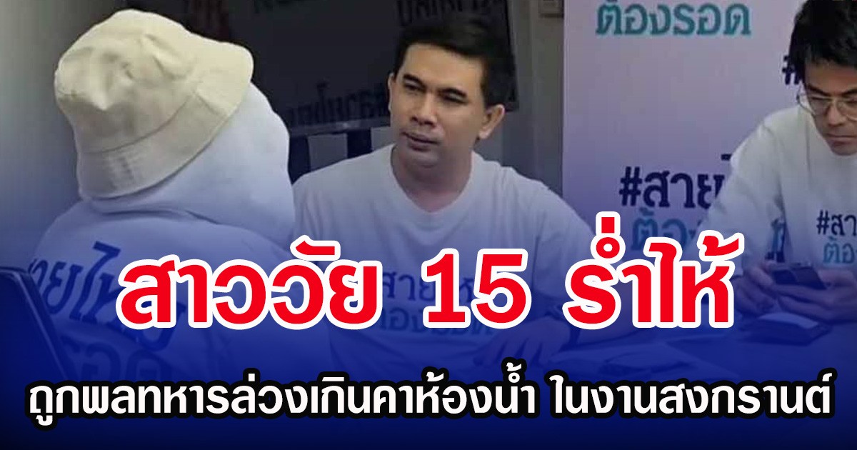 สาววัย 15 รํ่าไห้ ถูกพลทหารล่วงเกินคาห้องน้ำ ในงานสงกรานต์
