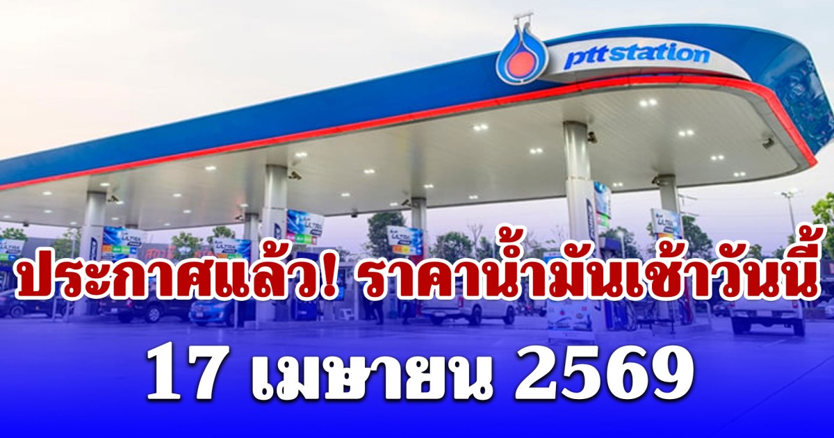 ราคาน้ำมัน เช้าวันนี้ 17 เมษายน 2569