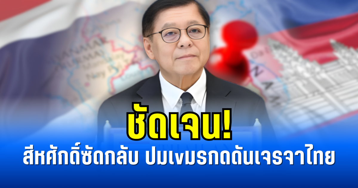 ชัดเจน! สีหศักดิ์ซัดกลับ ปมเvมรกดดันเจรจาไทย