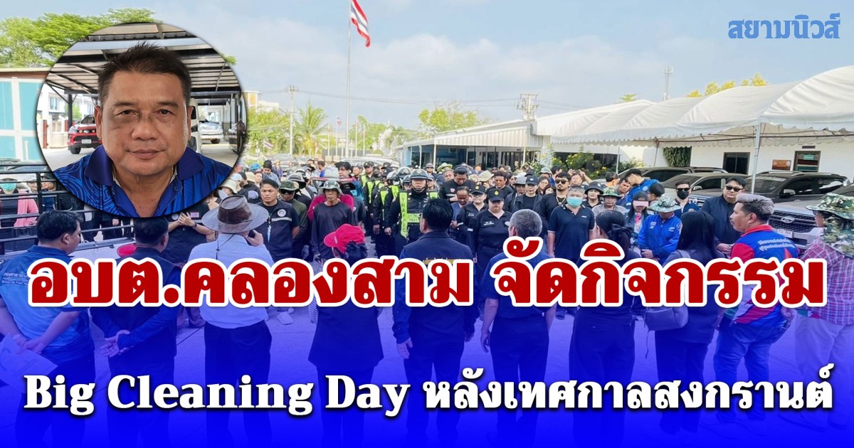 อบต.คลองสาม จัดกิจกรรม Big Cleaning Day หลังเทศกาลสงกรานต์ นายกยันปีหน้าแก้รถติดได้แน่นอน