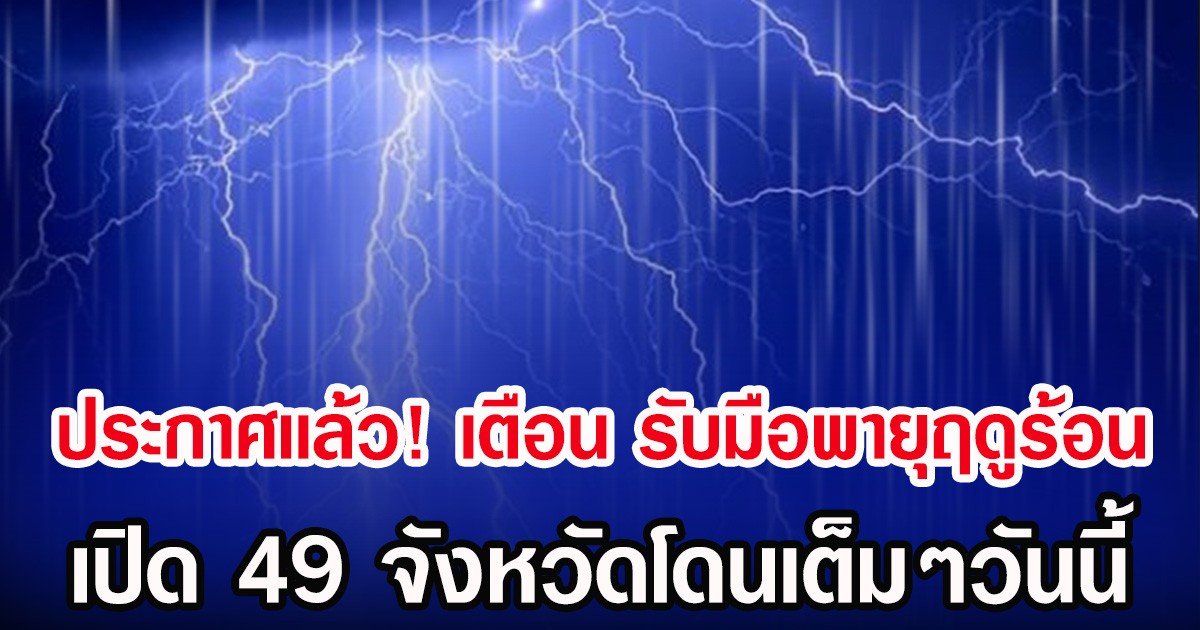 ประกาศเเล้ว! กรมอุตุฯ เตือน รับมือพายุฤดูร้อน เปิด 49 จังหวัดโดนเต็มๆวันนี้