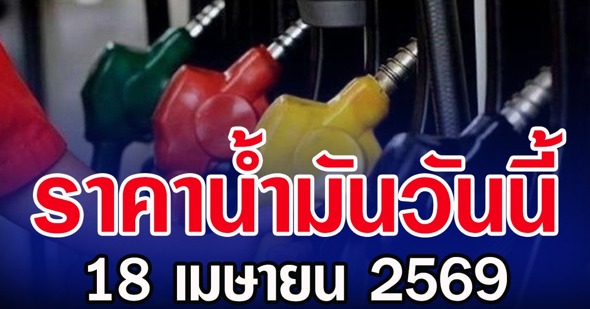 ราคาน้ำมันวันนี้ 18 เมษายน 2569