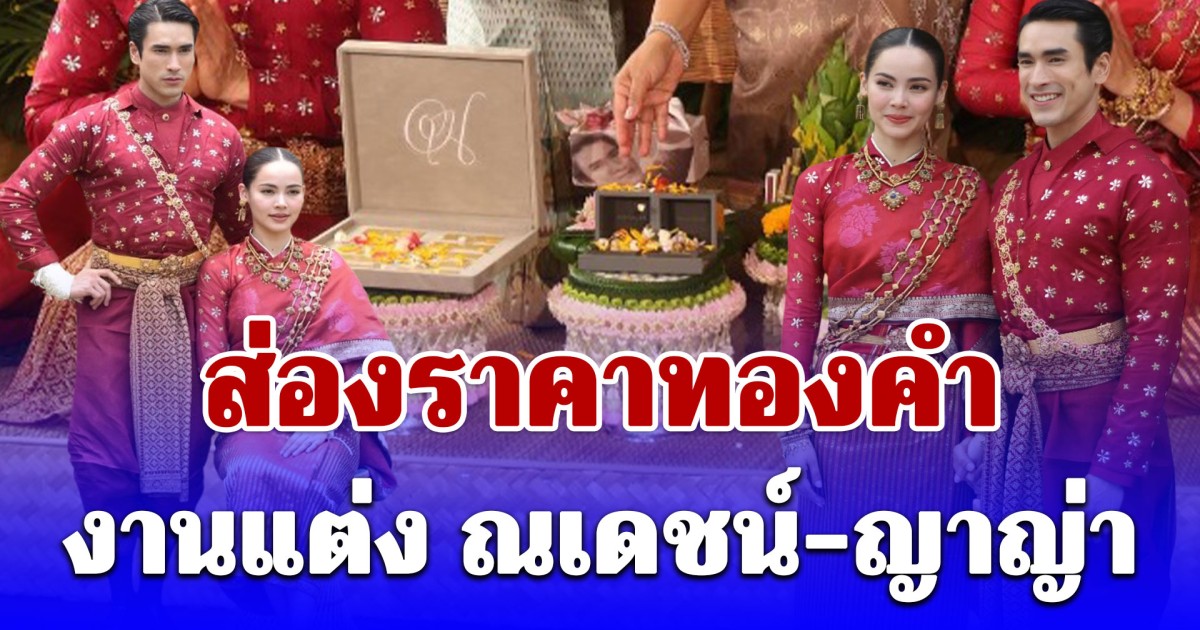 สมฐานะสะใภ้ขอนแก่น! ส่องราคาทองคำ งานแต่ง ณเดชน์-ญาญ่า