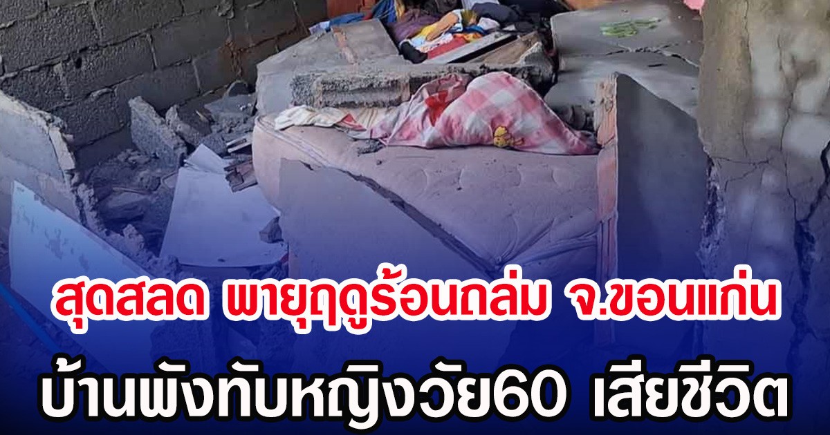 สุดสลด พายุฤดูร้อนถล่ม จ.ขอนแก่น บ้านพังทับหญิงวัย60 เสียชีวิต