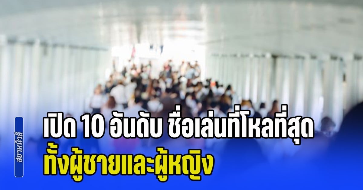 มีชื่อเราหรือป่าวนะ! เปิด 10 อันดับ ชื่อเล่นที่โหลที่สุดในไทย
