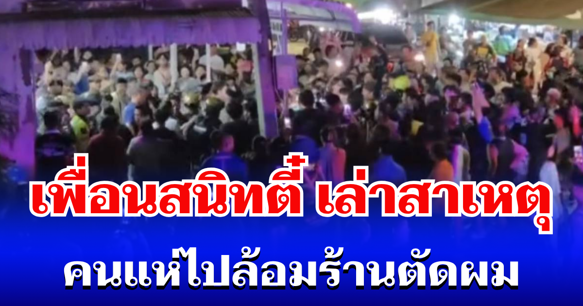 สะเทือนใจ ทำได้ลงคอ! เพื่อนสนิทตี๋ เล่าสาเหตุ คนแห่ไปล้อมร้านตัดผม