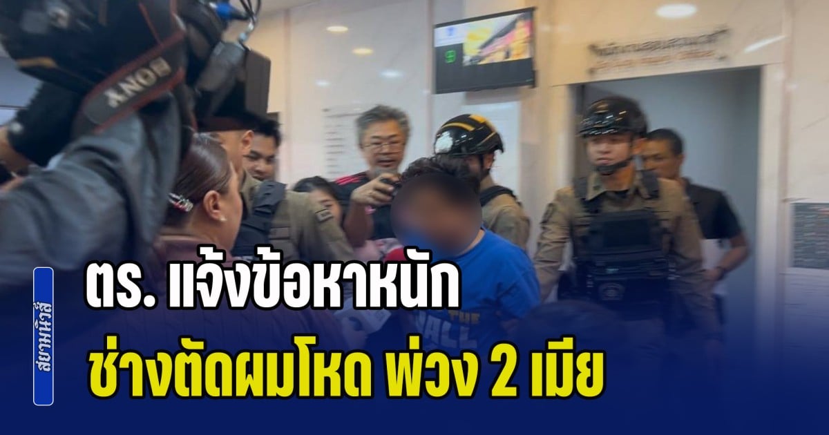 ตร. แจ้งข้อหาหนัก ช่างตัดผมโหด พ่วง 2 เมีย ทีมสากทุบหัวหนุ่ม 26 ดับคาร้าน