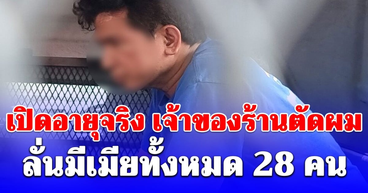 เปิดอายุจริง เจ้าของร้านตัดผม ลั่นมีเมียทั้งหมด 28 คน