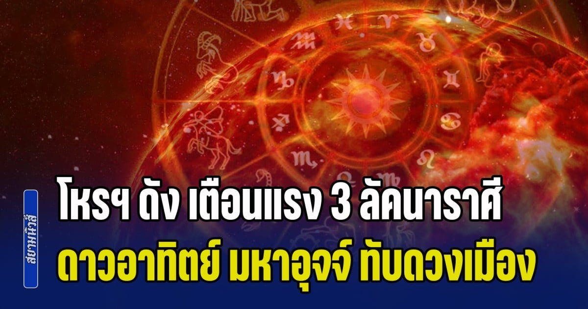 เตรียมเสียเงินเสียทอง! โหรฯ ดัง เตือนแรง 3 ลัคนาราศี ดาวอาทิตย์ มหาอุจจ์ ทับดวงเมือง