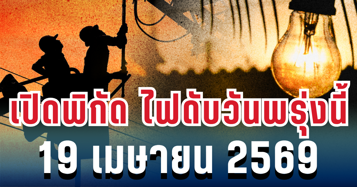 ประกาศแล้ว! เปิดพิกัด ไฟดับวันพรุ่งนี้ 19 เมษายน 2569