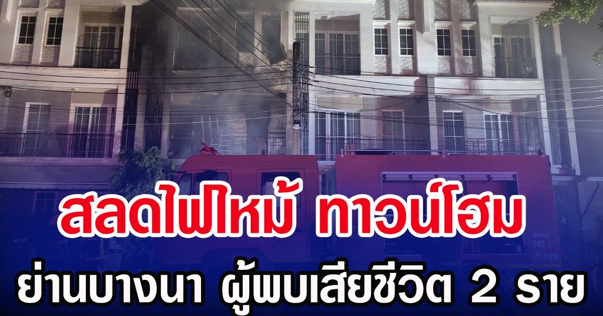 สลดไฟไหม้ ทาวน์โฮม ย่านบางนา ผู้พบเสียชีวิต 2 ราย