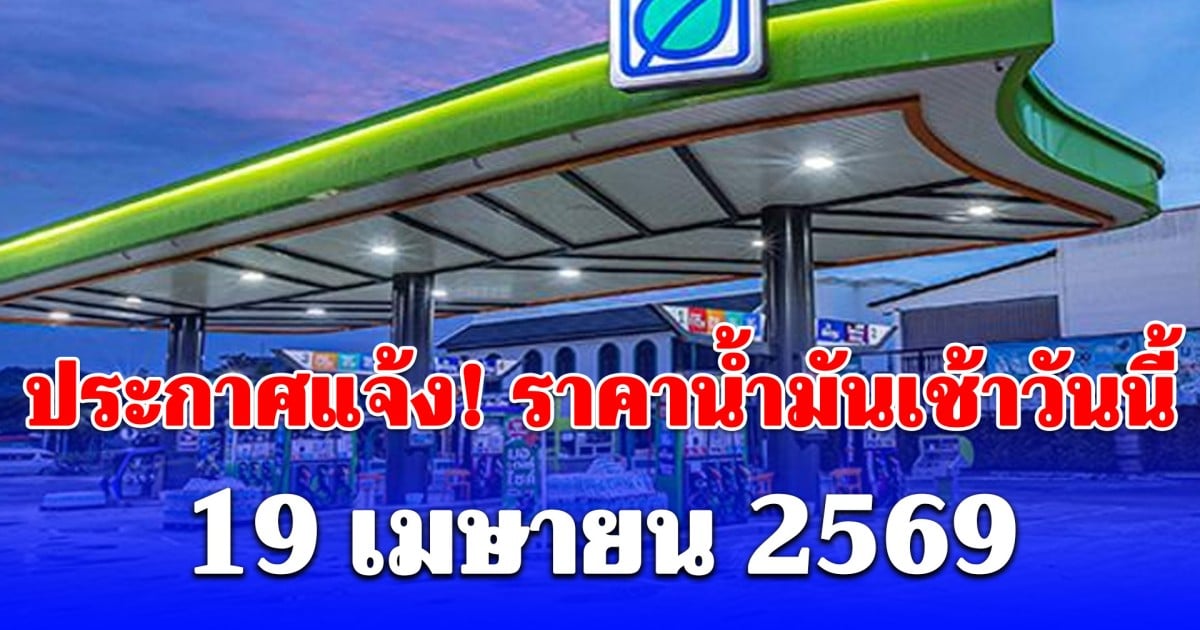 อัปเดตราคาน้ำมันเช้าวันนี้ 19 เมษายน 2569 ดีเซล เบนซิน ลิตรละเท่าไร
