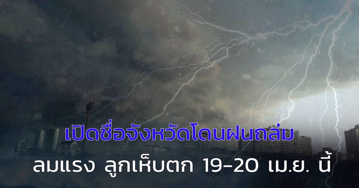 พายุฤดูร้อนแรงกว่าเดิม! เปิดชื่อจังหวัดโดนฝนถล่ม ลมแรง ลูกเห็บตก 19-20 เม.ย. นี้