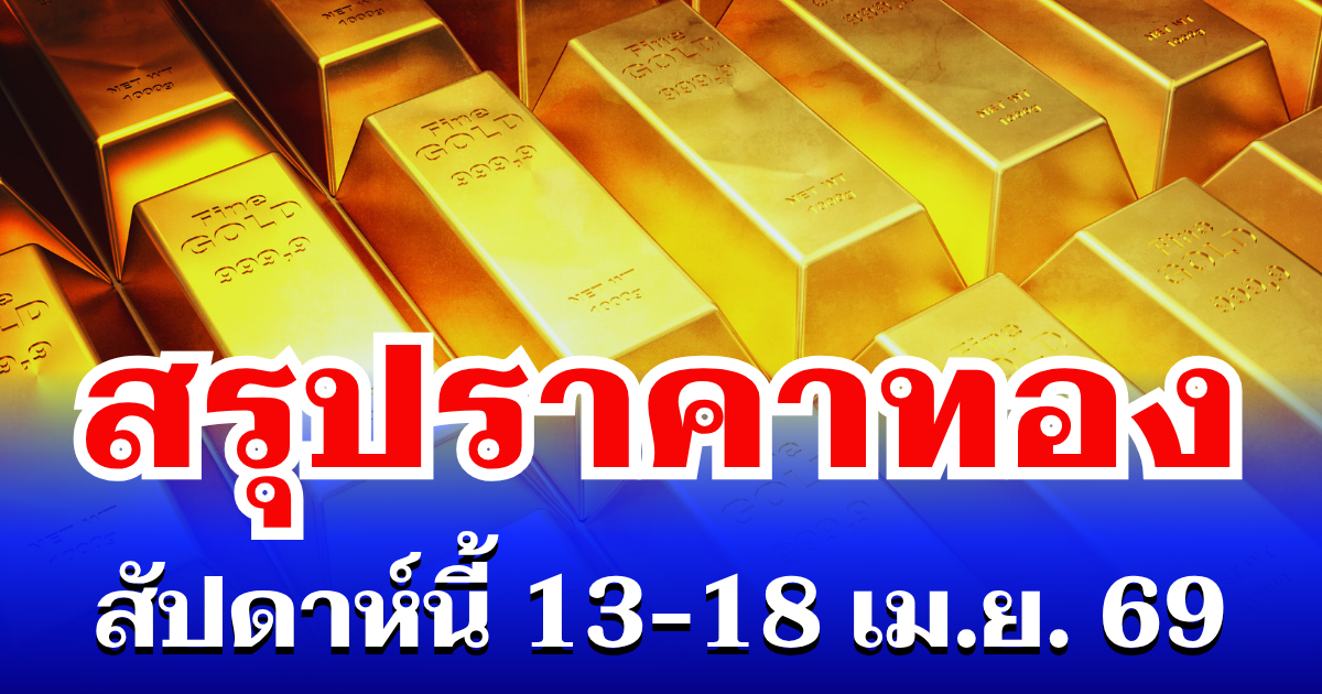 สรุปราคาทองสัปดาห์นี้ 13-18 เมษายน 2569