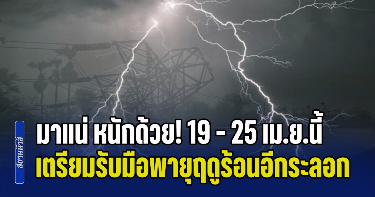 มาแน่ หนักด้วย! 19 - 25 เม.ย.นี้ เตรียมรับมือพายุฤดูร้อนอีกระลอก เปิดพื้นที่เสี่ยงเตรียมรับมือ