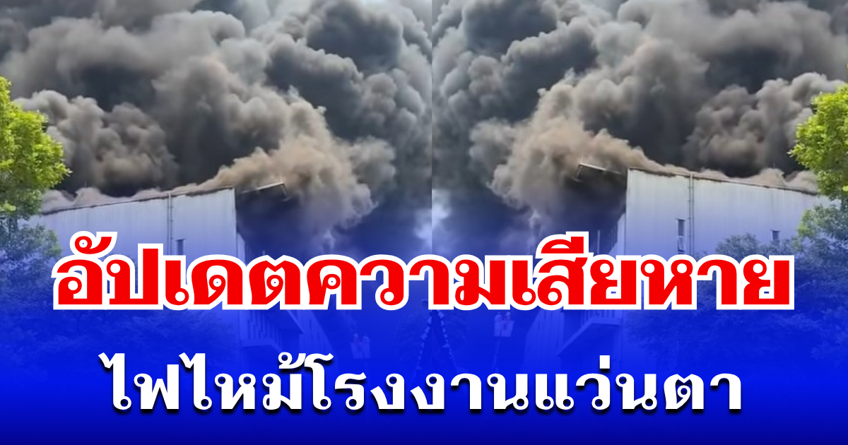 อัปเดตความเสียหาย ไฟไหม้โรงงานแว่นตา รถดับเพลิง 30 คัน เอาไม่อยู่ วอด 3 ชั้นรวด