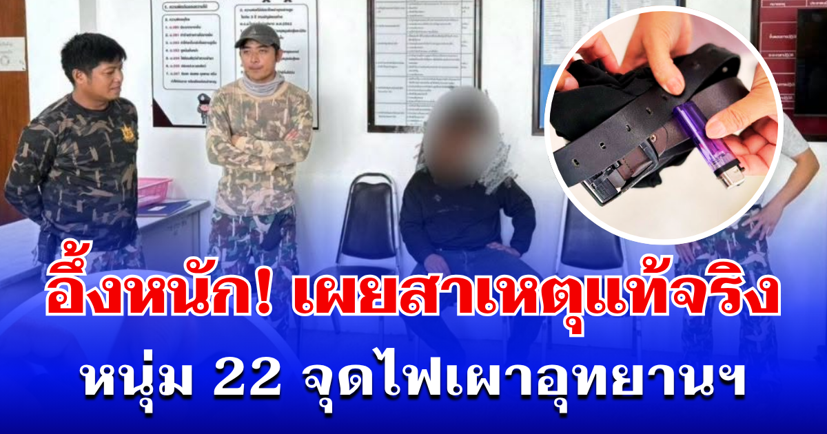 อึ้งหนัก! เผยสาเหตุแท้จริง หนุ่ม 22 คึกจัด จุดไฟเผาอุทยานฯ