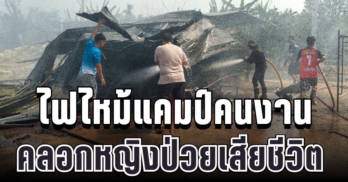 เศร้าสลด ไฟไหม้แคมป์คนงาน คลอกหญิงป่วยติดเตียงเสียชีวิต