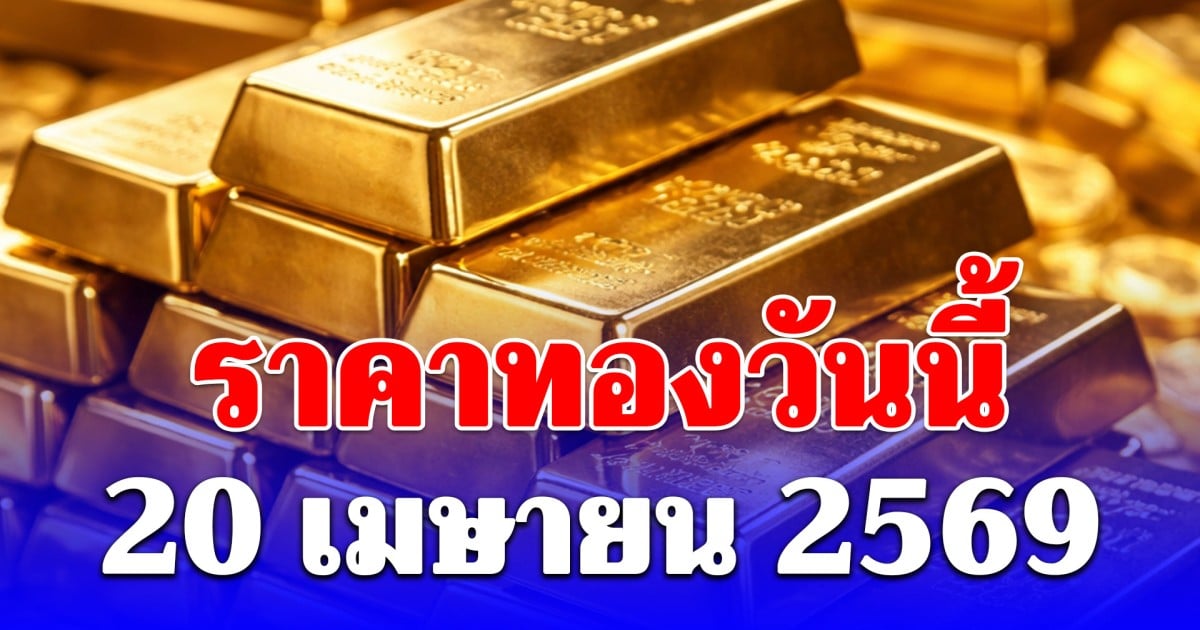 ราคาทองวันนี้ 20 เมษายน 2569