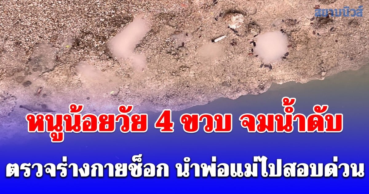 มีเงื่อนงำ! หนูน้อยวัย 4 ขวบ จมน้ำดับ ตรวจร่างกายช็อก นำพ่อแม่ไปสอบด่วน