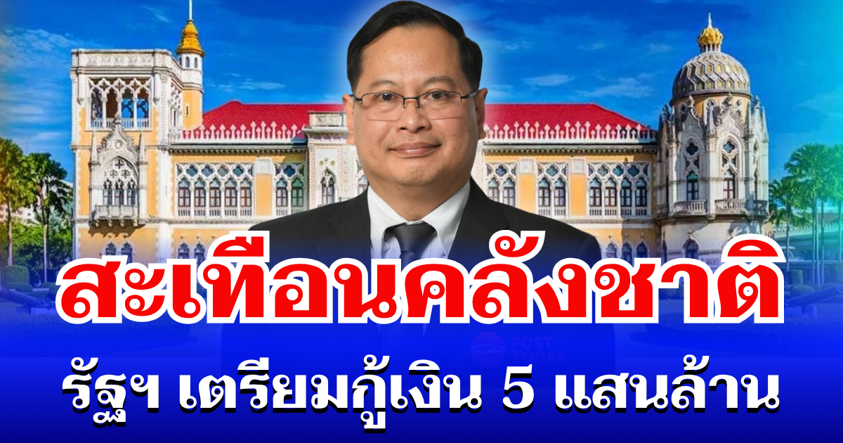 สะเทือนคลังชาติ! รัฐบาล เตรียมกู้เงิน 5 แสนล้าน หลังหนี้แตะเพดาน-เศรษฐกิจผันผวน