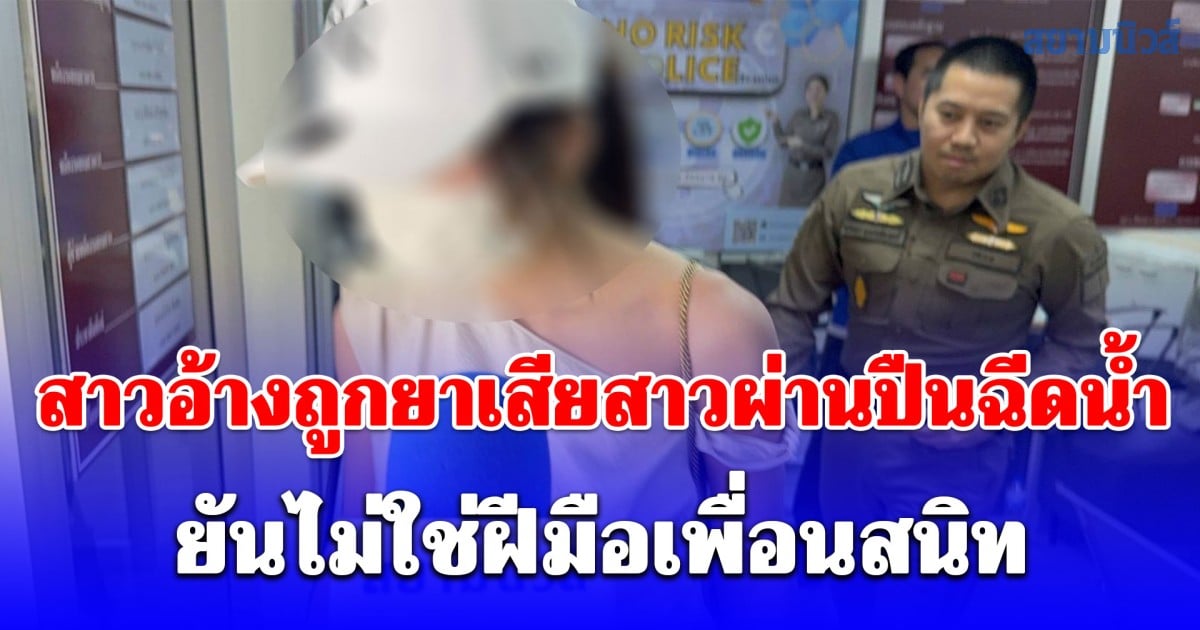 สาวอ้างถูกยาเสียสาวผ่านปืนฉีดน้ำ ยันไม่ใช่ฝีมือเพื่อนสนิท ปกติเน้นเที่ยวธรมชาติ