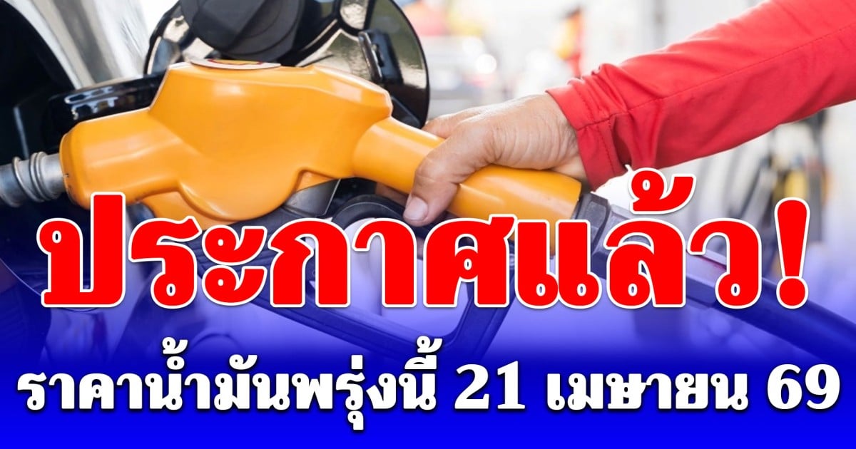 ประกาศแล้ว! ราคาน้ำมันพรุ่งนี้ 21 เมษายน 2569