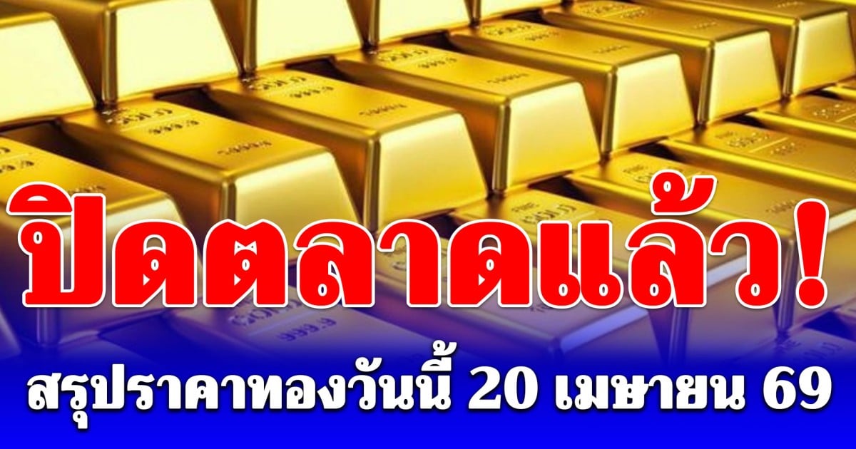 สรุปราคาทองวันนี้ 20 เมษายน 2569 หลังปิดตลาด