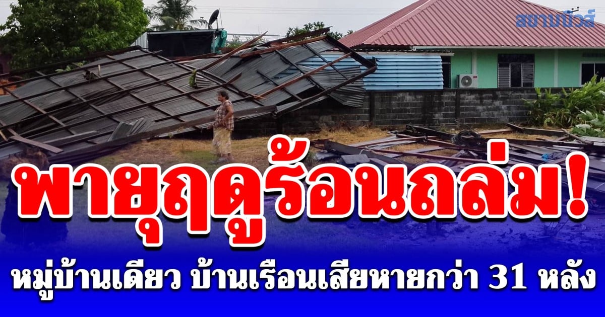 พายุฤดูร้อนถล่ม หมู่บ้านเดียว บ้านเรือนเสียหายกว่า 31 หลังคาเรือน
